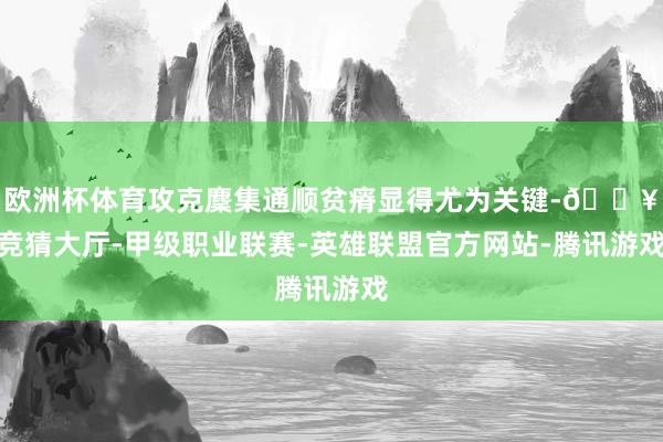 欧洲杯体育攻克麇集通顺贫瘠显得尤为关键-🔥竞猜大厅-甲级职业联赛-英雄联盟官方网站-腾讯游戏