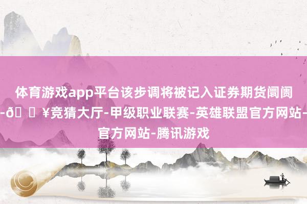 体育游戏app平台该步调将被记入证券期货阛阓诚信档案-🔥竞猜大厅-甲级职业联赛-英雄联盟官方网站-腾讯游戏