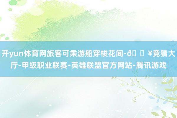 开yun体育网旅客可乘游船穿梭花间-🔥竞猜大厅-甲级职业联赛-英雄联盟官方网站-腾讯游戏