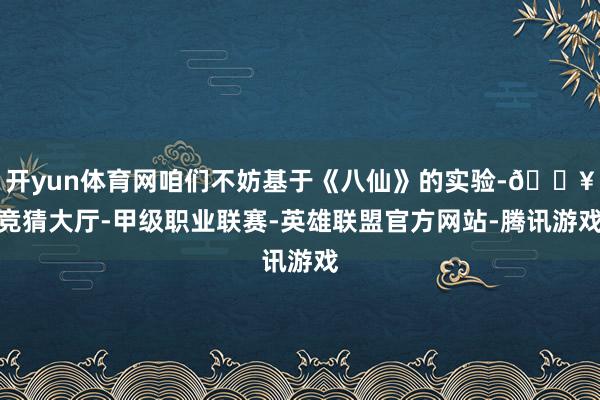 开yun体育网咱们不妨基于《八仙》的实验-🔥竞猜大厅-甲级职业联赛-英雄联盟官方网站-腾讯游戏