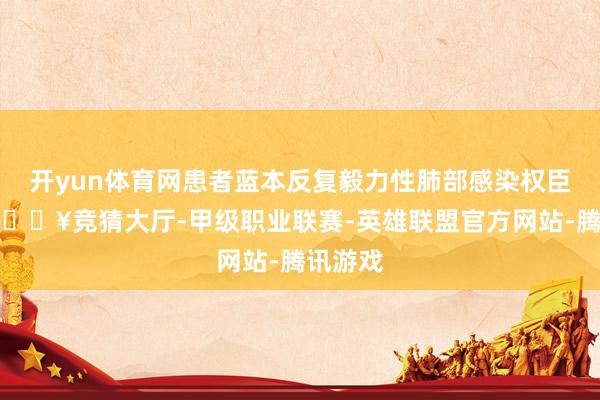 开yun体育网患者蓝本反复毅力性肺部感染权臣改善-🔥竞猜大厅-甲级职业联赛-英雄联盟官方网站-腾讯游戏