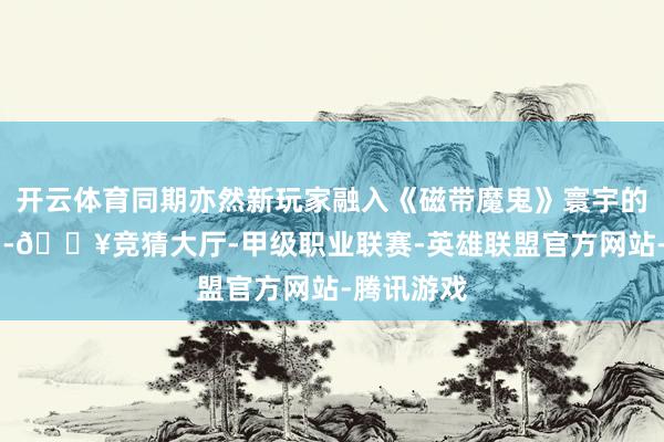 开云体育同期亦然新玩家融入《磁带魔鬼》寰宇的绝佳来源 -🔥竞猜大厅-甲级职业联赛-英雄联盟官方网站-腾讯游戏