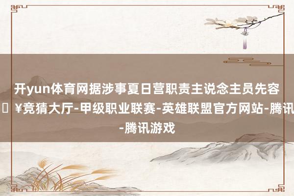 开yun体育网据涉事夏日营职责主说念主员先容-🔥竞猜大厅-甲级职业联赛-英雄联盟官方网站-腾讯游戏