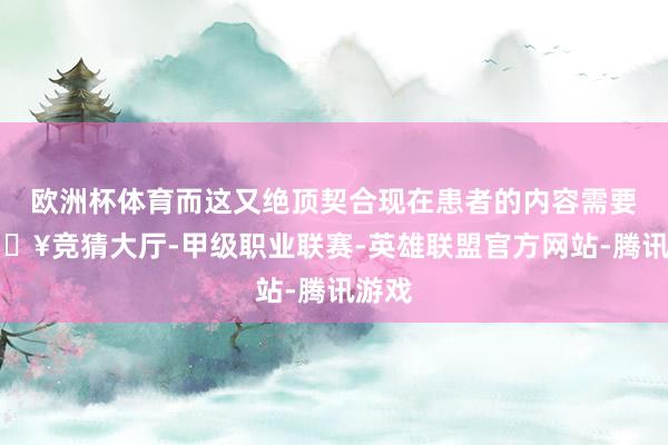 欧洲杯体育而这又绝顶契合现在患者的内容需要-🔥竞猜大厅-甲级职业联赛-英雄联盟官方网站-腾讯游戏