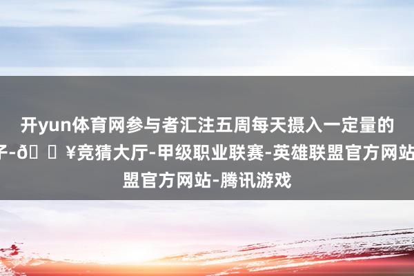 开yun体育网参与者汇注五周每天摄入一定量的马齿苋种子-🔥竞猜大厅-甲级职业联赛-英雄联盟官方网站-腾讯游戏