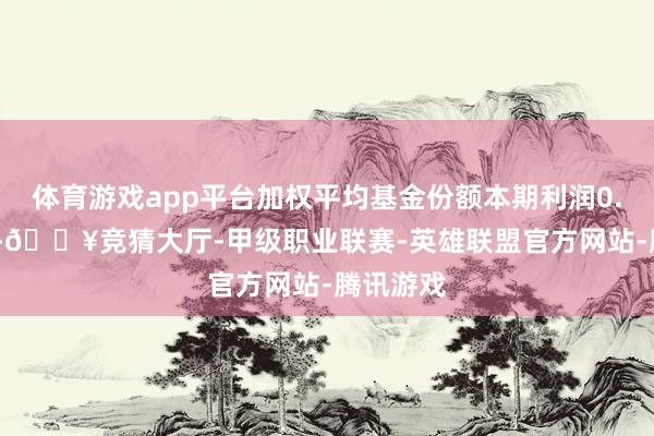 体育游戏app平台加权平均基金份额本期利润0.2527元-🔥竞猜大厅-甲级职业联赛-英雄联盟官方网站-腾讯游戏