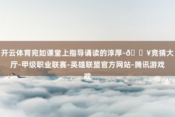 开云体育宛如课堂上指导诵读的淳厚-🔥竞猜大厅-甲级职业联赛-英雄联盟官方网站-腾讯游戏