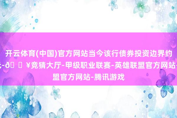 开云体育(中国)官方网站当今该行债券投资边界约1350亿元-🔥竞猜大厅-甲级职业联赛-英雄联盟官方网站-腾讯游戏