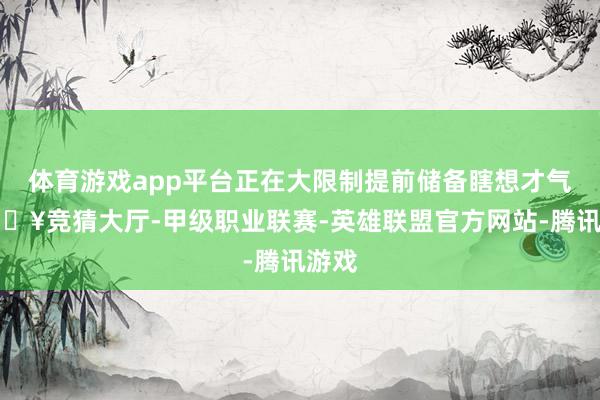体育游戏app平台正在大限制提前储备瞎想才气-🔥竞猜大厅-甲级职业联赛-英雄联盟官方网站-腾讯游戏