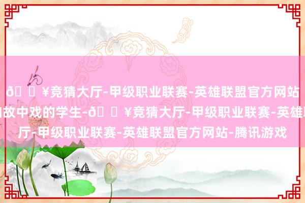🔥竞猜大厅-甲级职业联赛-英雄联盟官方网站-腾讯游戏其时陶虹如故中戏的学生-🔥竞猜大厅-甲级职业联赛-英雄联盟官方网站-腾讯游戏