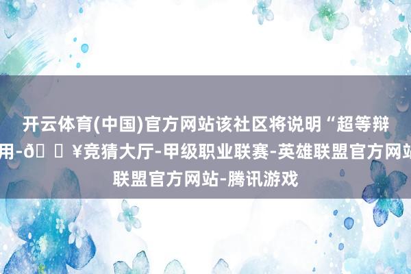 开云体育(中国)官方网站该社区将说明“超等辩论器”的作用-🔥竞猜大厅-甲级职业联赛-英雄联盟官方网站-腾讯游戏