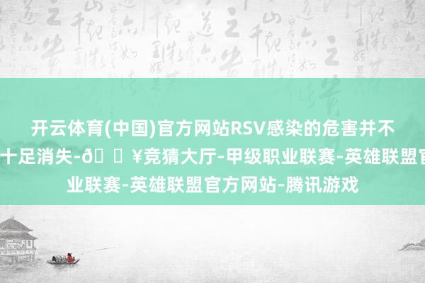 开云体育(中国)官方网站RSV感染的危害并不会跟着宝宝出院而十足消失-🔥竞猜大厅-甲级职业联赛-英雄联盟官方网站-腾讯游戏