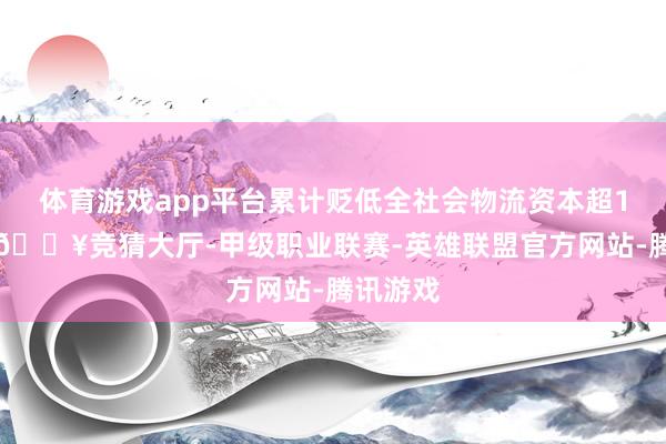 体育游戏app平台累计贬低全社会物流资本超13亿元-🔥竞猜大厅-甲级职业联赛-英雄联盟官方网站-腾讯游戏