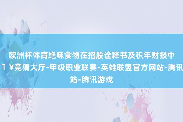 欧洲杯体育绝味食物在招股诠释书及积年财报中-🔥竞猜大厅-甲级职业联赛-英雄联盟官方网站-腾讯游戏