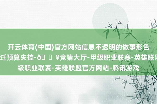 开云体育(中国)官方网站信息不透明的做事形色和隐敝用度时时让搬迁预算失控-🔥竞猜大厅-甲级职业联赛-英雄联盟官方网站-腾讯游戏
