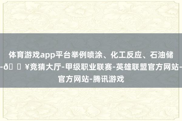 体育游戏app平台举例喷涂、化工反应、石油储运等格式-🔥竞猜大厅-甲级职业联赛-英雄联盟官方网站-腾讯游戏