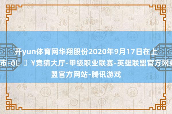 开yun体育网华翔股份2020年9月17日在上交所主板上市-🔥竞猜大厅-甲级职业联赛-英雄联盟官方网站-腾讯游戏