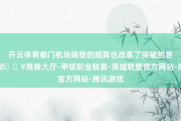 开云体育都门机场隔壁的烟雾也改革了突破的感知鸿沟-🔥竞猜大厅-甲级职业联赛-英雄联盟官方网站-腾讯游戏