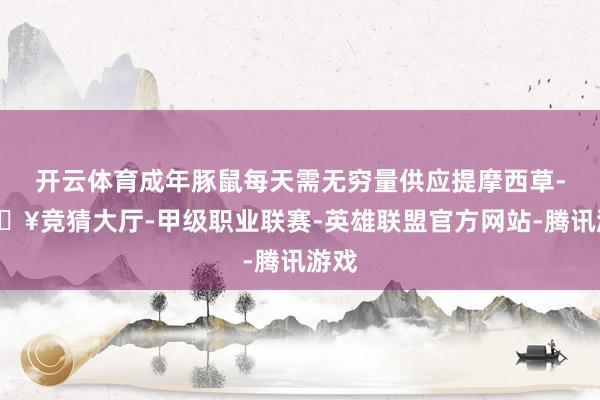 开云体育成年豚鼠每天需无穷量供应提摩西草-🔥竞猜大厅-甲级职业联赛-英雄联盟官方网站-腾讯游戏