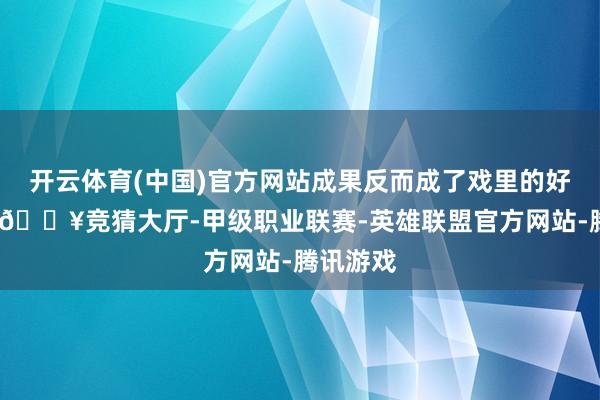 开云体育(中国)官方网站成果反而成了戏里的好意思女-🔥竞猜大厅-甲级职业联赛-英雄联盟官方网站-腾讯游戏