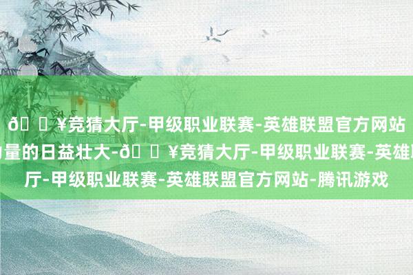 🔥竞猜大厅-甲级职业联赛-英雄联盟官方网站-腾讯游戏遥远投资力量的日益壮大-🔥竞猜大厅-甲级职业联赛-英雄联盟官方网站-腾讯游戏