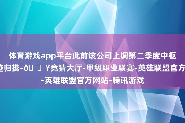 体育游戏app平台此前该公司上调第二季度中枢业务增长与事迹归拢-🔥竞猜大厅-甲级职业联赛-英雄联盟官方网站-腾讯游戏