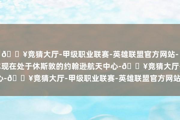 🔥竞猜大厅-甲级职业联赛-英雄联盟官方网站-腾讯游戏VIPER月球车现在处于休斯敦的约翰逊航天中心-🔥竞猜大厅-甲级职业联赛-英雄联盟官方网站-腾讯游戏