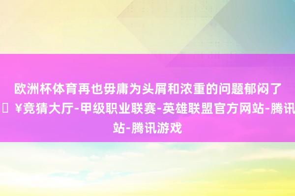 欧洲杯体育再也毋庸为头屑和浓重的问题郁闷了-🔥竞猜大厅-甲级职业联赛-英雄联盟官方网站-腾讯游戏