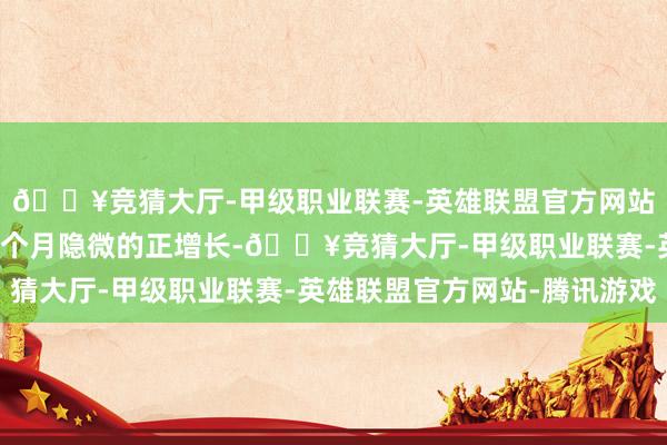 🔥竞猜大厅-甲级职业联赛-英雄联盟官方网站-腾讯游戏下拉了前8个月隐微的正增长-🔥竞猜大厅-甲级职业联赛-英雄联盟官方网站-腾讯游戏